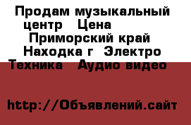 Продам музыкальный центр › Цена ­ 4 000 - Приморский край, Находка г. Электро-Техника » Аудио-видео   